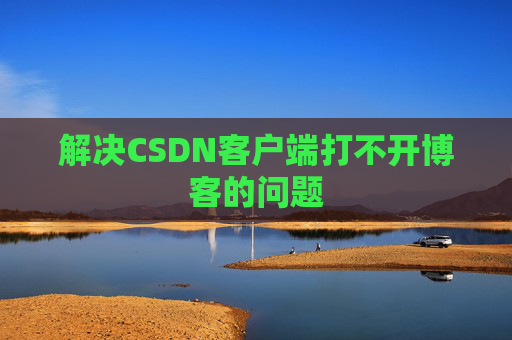 解决CSDN客户端打不开博客的问题