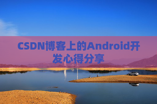 CSDN博客上的Android开发心得分享